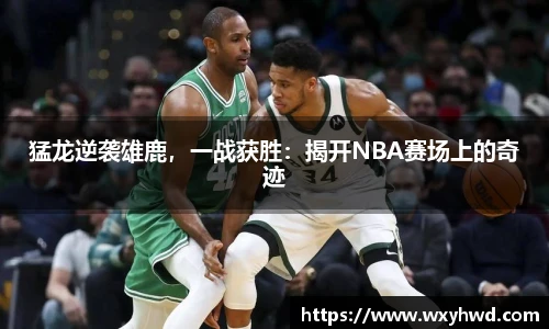 猛龙逆袭雄鹿，一战获胜：揭开NBA赛场上的奇迹