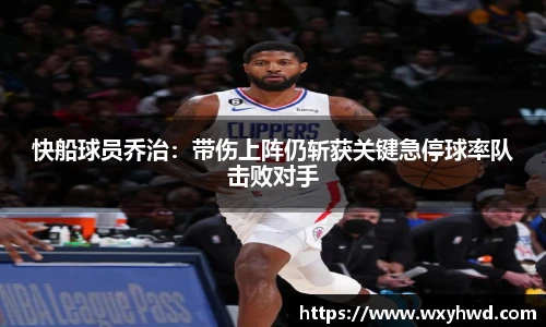 快船球员乔治：带伤上阵仍斩获关键急停球率队击败对手