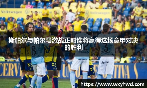 斯帕尔与帕尔马激战正酣谁将赢得这场意甲对决的胜利