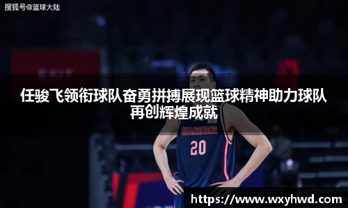 任骏飞领衔球队奋勇拼搏展现篮球精神助力球队再创辉煌成就