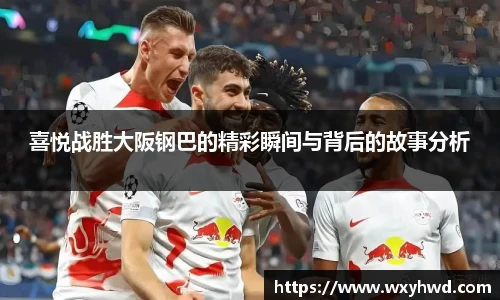 喜悦战胜大阪钢巴的精彩瞬间与背后的故事分析