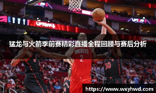 猛龙与火箭季前赛精彩直播全程回顾与赛后分析