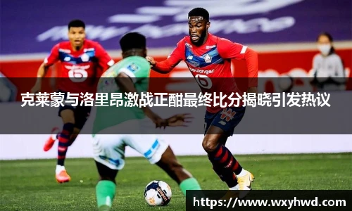 克莱蒙与洛里昂激战正酣最终比分揭晓引发热议