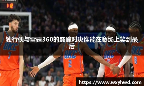 独行侠与雷霆360的巅峰对决谁能在赛场上笑到最后
