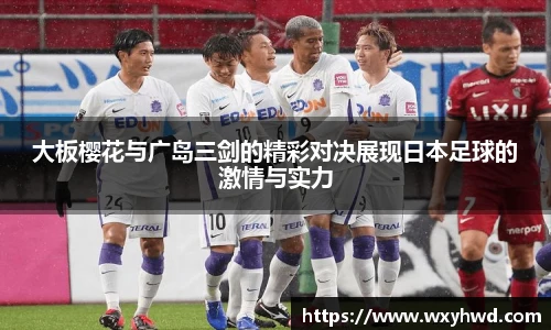 大板樱花与广岛三剑的精彩对决展现日本足球的激情与实力