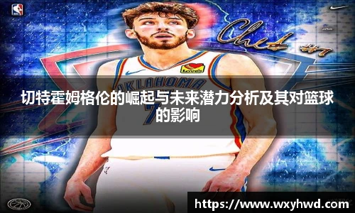 切特霍姆格伦的崛起与未来潜力分析及其对篮球的影响